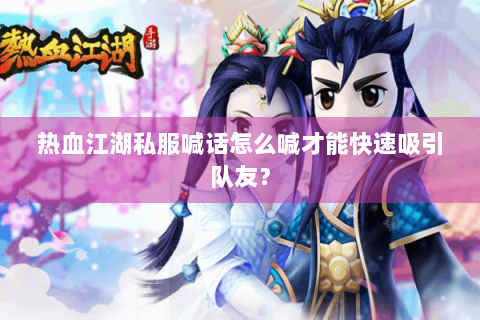 热血江湖私服喊话怎么喊才能快速吸引队友？