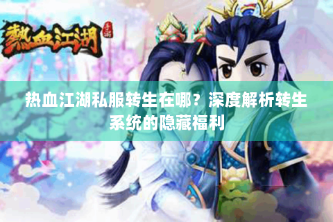 热血江湖私服转生在哪？深度解析转生系统的隐藏福利