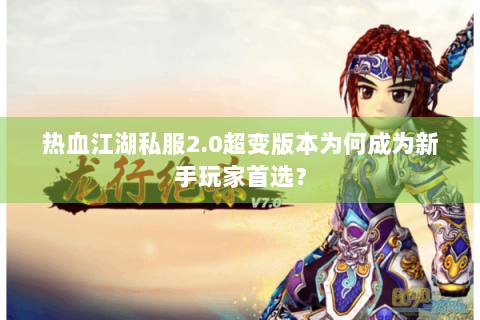 热血江湖私服2.0超变版本为何成为新手玩家首选？
