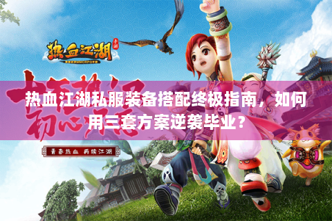 热血江湖私服装备搭配终极指南，如何用三套方案逆袭毕业？