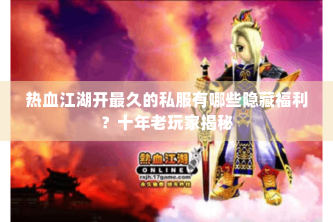 热血江湖开最久的私服有哪些隐藏福利？十年老玩家揭秘