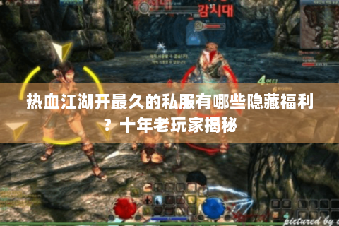 热血江湖开最久的私服有哪些隐藏福利？十年老玩家揭秘