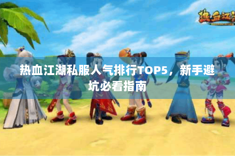 热血江湖私服人气排行TOP5，新手避坑必看指南