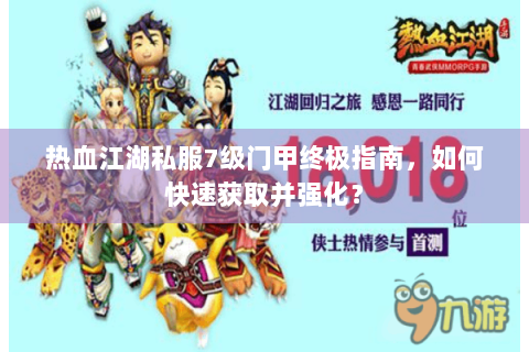 热血江湖私服7级门甲终极指南，如何快速获取并强化？