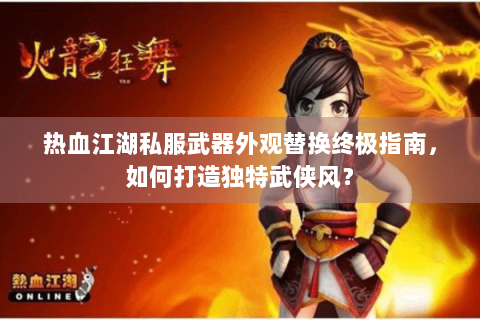 热血江湖私服武器外观替换终极指南，如何打造独特武侠风？