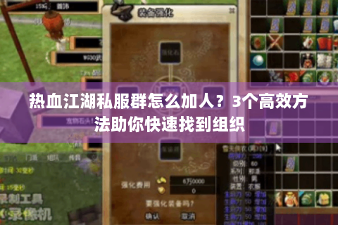 热血江湖私服群怎么加人？3个高效方法助你快速找到组织