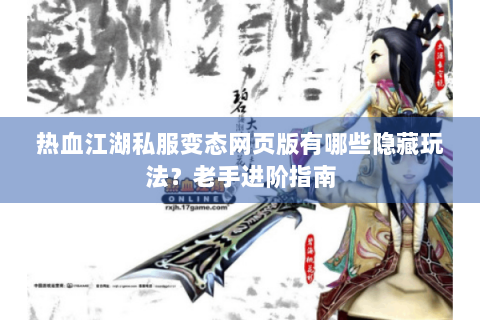 热血江湖私服变态网页版有哪些隐藏玩法？老手进阶指南