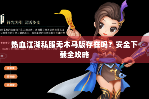 热血江湖私服无木马版存在吗？安全下载全攻略