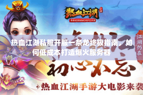 热血江湖私服开服一条龙终极指南，如何低成本打造爆火服务器
