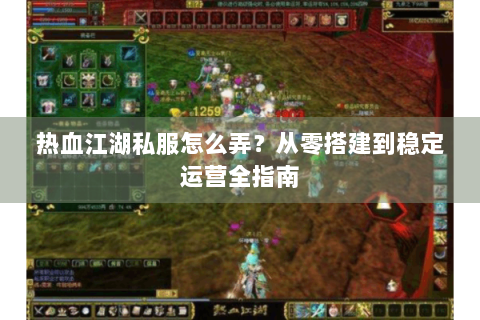 热血江湖私服怎么弄？从零搭建到稳定运营全指南