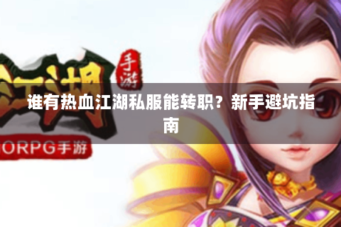 谁有热血江湖私服能转职？新手避坑指南