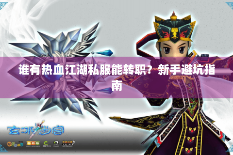 谁有热血江湖私服能转职？新手避坑指南