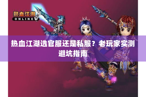 热血江湖选官服还是私服？老玩家实测避坑指南