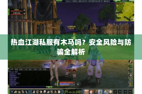 热血江湖私服有木马吗？安全风险与防骗全解析
