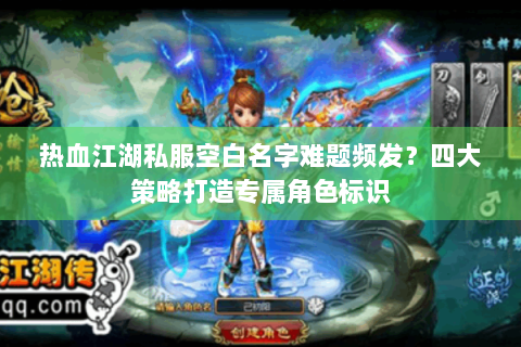 热血江湖私服空白名字难题频发？四大策略打造专属角色标识