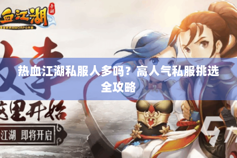 热血江湖私服人多吗？高人气私服挑选全攻略