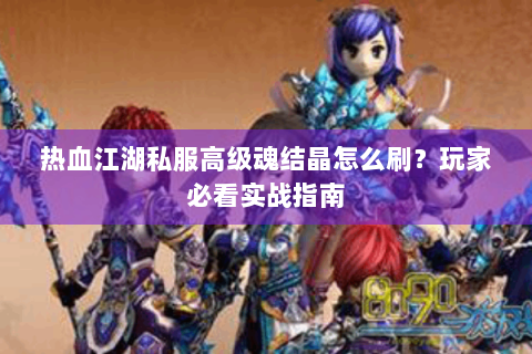 热血江湖私服高级魂结晶怎么刷？玩家必看实战指南