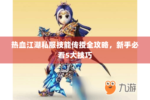 热血江湖私服技能传授全攻略，新手必看5大技巧