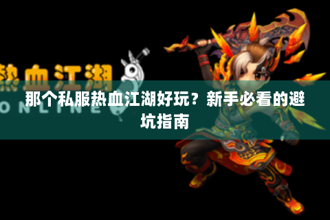 那个私服热血江湖好玩？新手必看的避坑指南