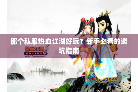 那个私服热血江湖好玩？新手必看的避坑指南
