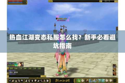 热血江湖变态私服怎么找？新手必看避坑指南