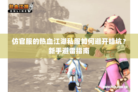 仿官服的热血江湖私服如何避开暗坑？新手避雷指南
