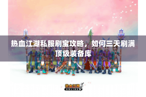 热血江湖私服刷宝攻略，如何三天刷满顶级装备库