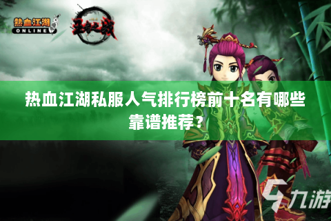 热血江湖私服人气排行榜前十名有哪些靠谱推荐？