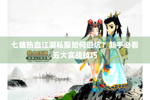 七雄热血江湖私服如何避坑？新手必看五大实战技巧