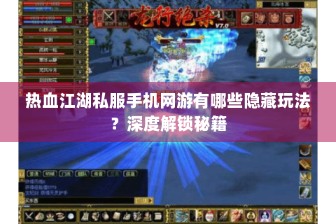 热血江湖私服手机网游有哪些隐藏玩法？深度解锁秘籍