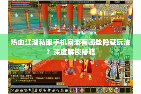 热血江湖私服手机网游有哪些隐藏玩法？深度解锁秘籍