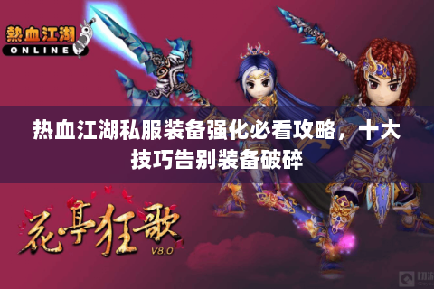 热血江湖私服装备强化必看攻略，十大技巧告别装备破碎