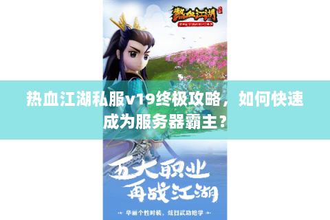 热血江湖私服v19终极攻略，如何快速成为服务器霸主？