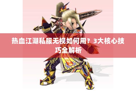 热血江湖私服无视如何用？3大核心技巧全解析