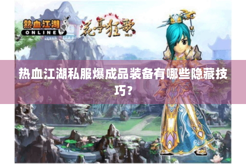 热血江湖私服爆成品装备有哪些隐藏技巧？