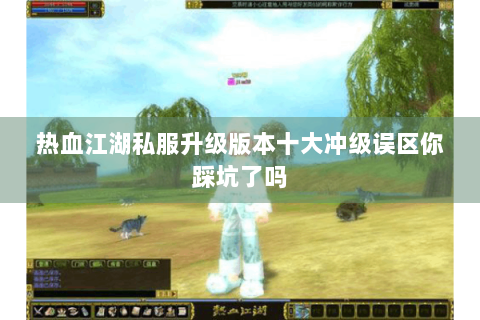 热血江湖私服升级版本十大冲级误区你踩坑了吗
