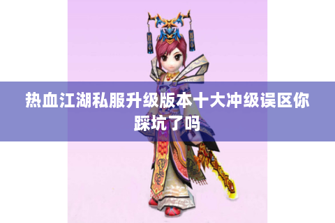 热血江湖私服升级版本十大冲级误区你踩坑了吗