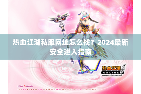 热血江湖私服网址怎么找？2024最新安全进入指南