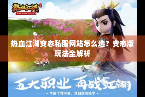 热血江湖变态私服网站怎么选？变态版玩法全解析