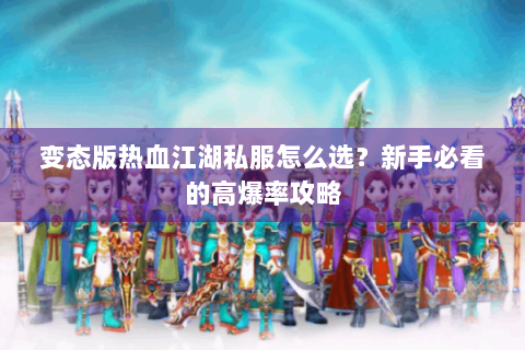 变态版热血江湖私服怎么选？新手必看的高爆率攻略