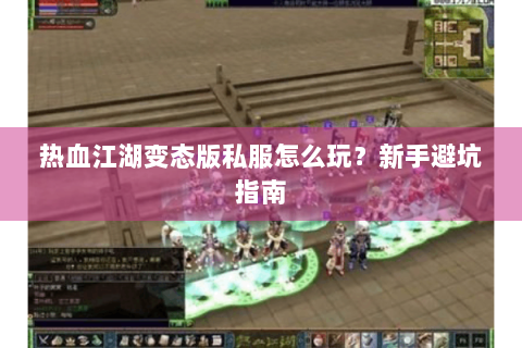 热血江湖变态版私服怎么玩？新手避坑指南