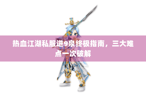 热血江湖私服进9泉终极指南，三大难点一次破解