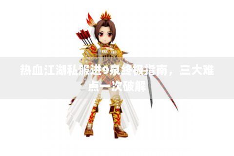 热血江湖私服进9泉终极指南，三大难点一次破解