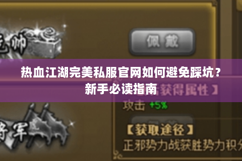 热血江湖完美私服官网如何避免踩坑？新手必读指南