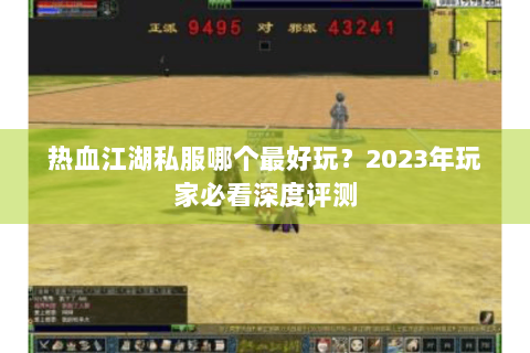 热血江湖私服哪个最好玩？2023年玩家必看深度评测