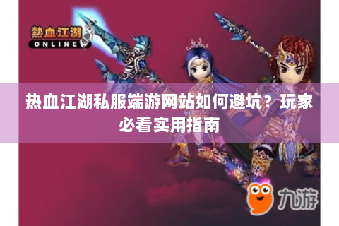 热血江湖私服端游网站如何避坑？玩家必看实用指南