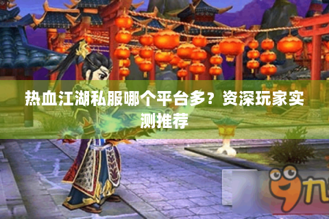 热血江湖私服哪个平台多？资深玩家实测推荐