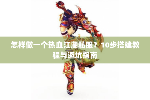 怎样做一个热血江湖私服？10步搭建教程与避坑指南