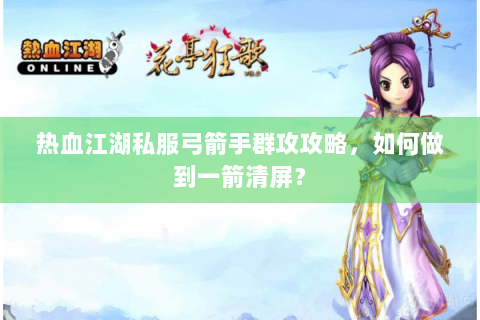 热血江湖私服弓箭手群攻攻略，如何做到一箭清屏？