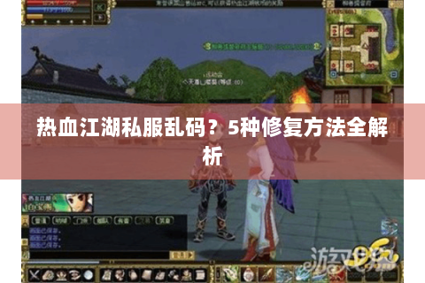热血江湖私服乱码？5种修复方法全解析